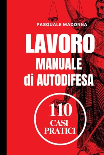 Manuale di Autodifesa sul Lavoro: 110 Casi Pratici: Come difenderti da licenziamenti, abusi e ingiustizie sul lavoro: guida pratica con soluzioni legali e strategie efficaci