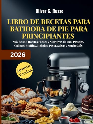Libro de Recetas para Batidora de Pie para Principiantes 2026: Más de 200 Recetas Fáciles y Nutritivas de Pan, Pasteles, Galletas, Muffins, Helados, Pasta, Salsas y Mucho Más
