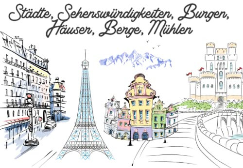 Städte, Sehenswürdigkeiten, Burgen, Häuser, Berge, Mühlen: 100 Malvorlagen zum ausmalen | Malbuch für Erwachsene | Haus | Burg | Landschaften | Ausmalbuch für Erwachsene