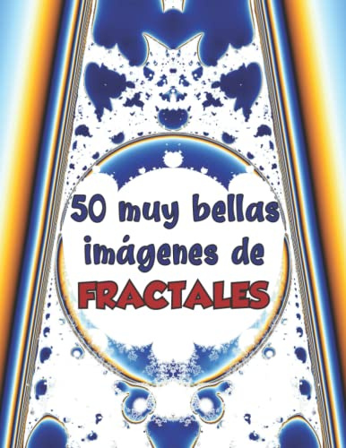 50 muy bellas imágenes de fractales: La belleza de las matemáticas en 50 maravillosas obras de arte de la naturaleza: un gran regalo para los amantes de las matemáticas