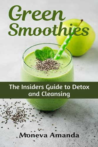 Green Smoothies: The Insider’s Guide to Detox and Cleansing