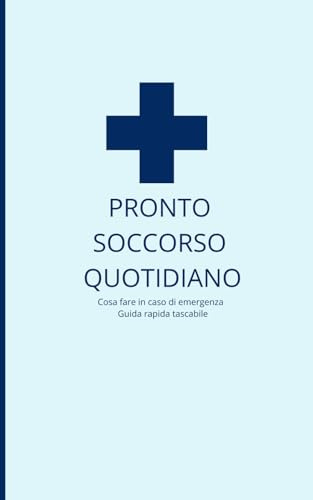 PRONTO SOCCORSO QUOTIDIANO: Cosa fare in caso di emergenza Guida rapida tascabile