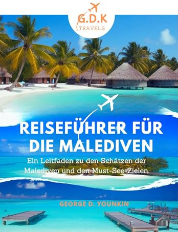 REISEFÜHRER FÜR DIE MALEDIVEN: Ein Führer zu den Schätzen und Reisezielen der Malediven, die man unbedingt besuchen muss