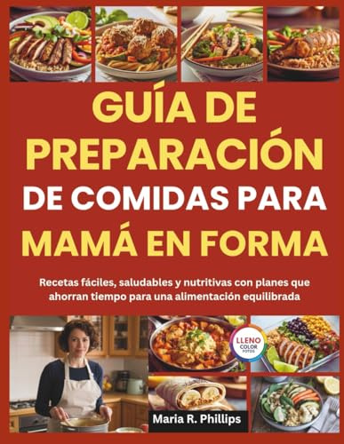 GUÍA DE PREPARACIÓN DE COMIDAS PARA MAMÁ EN FORMA: Recetas fáciles, saludables y nutritivas con planes que ahorran tiempo para una alimentación equilibrada