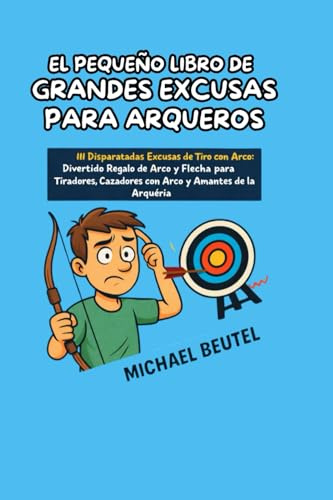 EL PEQUEÑO LIBRO DE GRANDES EXCUSAS PARA ARQUEROS: 111 Disparatadas excusas de tiro con arco: Divertido regalo de arco y flecha para tiradores, cazadores con arco y amantes de la arquería