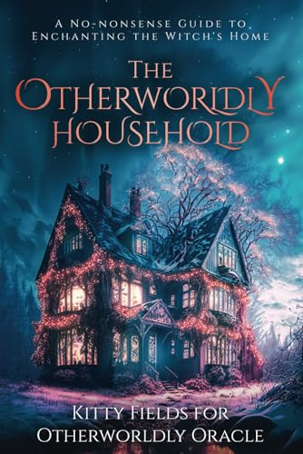 The Otherworldly Household: A No-nonsense Guide to Enchanting the Witch's Home