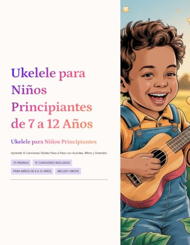 Ukelele para Niños Principiantes de 7 a 12 Años: Aprende 12 Canciones Fáciles Paso a Paso con Acordes, Ritmo y Diversión
