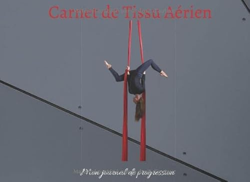 Mon carnet de Tissu Aérien : mon journal de progression: Petit répertoire parfait pour les pratiquants qui vous permettra d'enfin d'assimiler ... des figures et de traquer votre progression