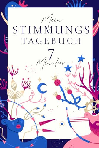Mein Stimmungstagebuch: 7 Minuten am Tag zur Überwindung von Stress, Depressionen, Borderline und Burnout. Mit Affirmationen und Tipps um deine Stimmung täglich zu verbessern