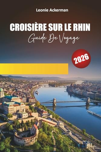 CROISIÈRE SUR LE RHIN GUIDE DE VOYAGE 2026: Châteaux, vignobles, villes pittoresques et sites culturels le long de la légendaire voie navigable d'Europe