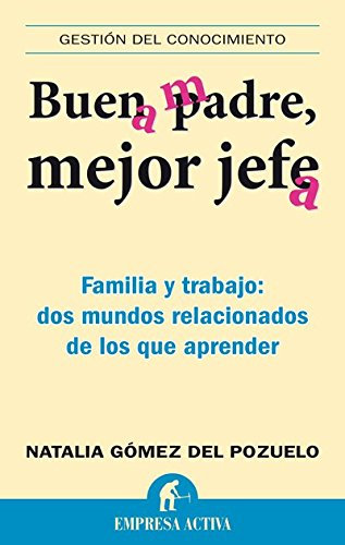 Buen padre, mejor jefe: Familia y Trabajo: Dos Mundos Relacionados de los Que Apremder (Gestión del conocimiento)