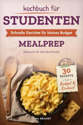 Kochbuch für Studenten: Schnelle Gerichte für kleines Budget: Sattmacher-Rezepte für Studium, Job und WG-Alltag