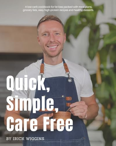 Quick, Simple, Care Free: A low-carb cookbook for fat-loss packed with meal plans, grocery lists, easy high-protein recipes and healthy desserts