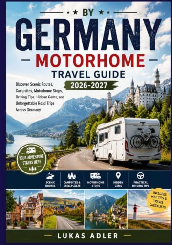 GERMANY BY MOTORHOME TRAVEL GUIDE 2026-2027: Discover Scenic Routes, Campsites, Motorhome Stops, Driving Tips, Hidden Gems, and Unforgettable Road Trips Across Germany