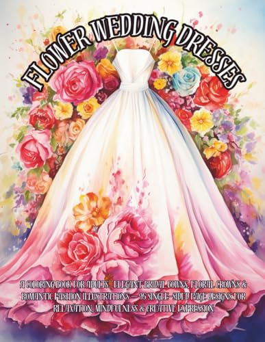Flower Wedding Dresses Coloring Book for Adults: 95 Single-Sided Romantic Bridal Gowns, Floral Fashion & Elegant Brides for Mindful Coloring and Stress Relief