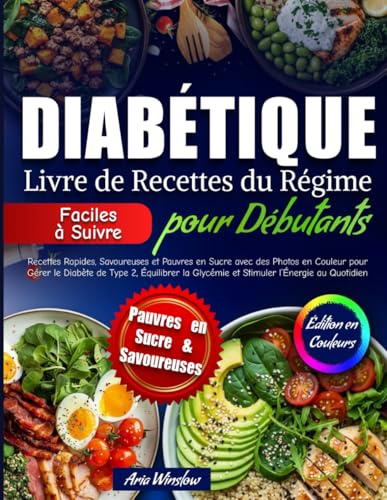 Livre de Recettes du Régime Diabétique pour Débutants: Recettes Rapides, Savoureuses et Pauvres en Sucre avec des Photos en Couleur pour Gérer le Diabète de Type 2, Stimulerl’Énergie au Quotidien