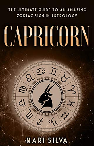 Capricorn: The Ultimate Guide to an Amazing Zodiac Sign in Astrology (Zodiac Signs Book 5)
