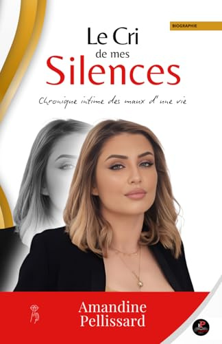 LE CRI DE MES SILENCES - Autobiographie - Amandine Pellissard: Chronique intime des maux d'une vie