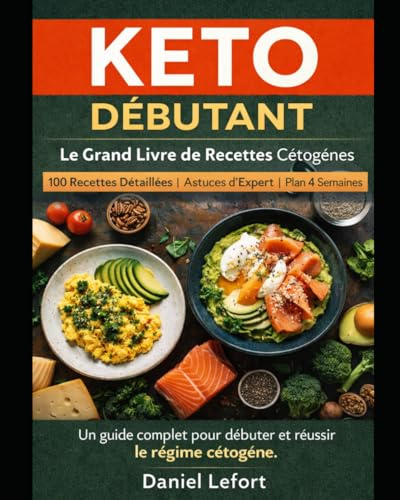 Keto Débutant – Le Grand Livre de Recettes Cétogènes: 100 Recettes Detaillees | Astuces d'Expert | Plan 4 Semaines