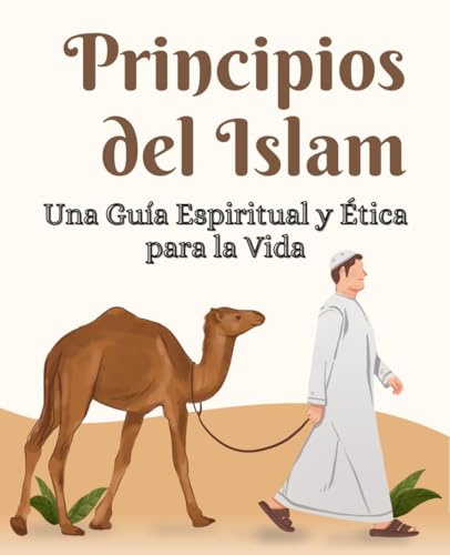 Principios del Islam Una Guía Espiritual y Ética para la Vida: Una Guía para Comprender el Corán, las Enseñanzas del Profeta y los Valores Éticos del Islam