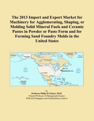 The 2013 Import and Export Market for Machinery for Agglomerating, Shaping, or Molding Solid Mineral Fuels and Ceramic Pastes in Powder or Paste Form ... Sand Foundry Molds in the United States
