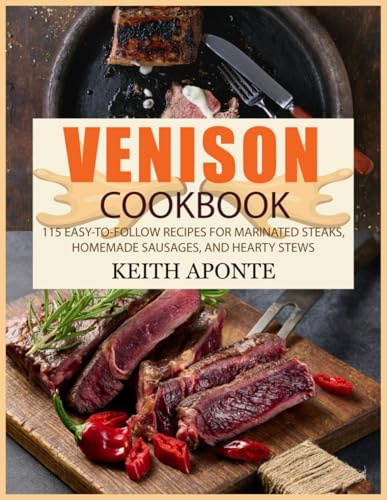 Venison Cookbook: 115 Easy-to-Follow Recipes for Marinated Steaks, Homemade Sausages, and Hearty Stews