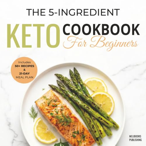 The 5-Ingredient Keto Cookbook for Beginners: 50+ Easy & Delicious Low-Carb Recipes to Burn Fat, Boost Energy, and Save Time | Includes 21-Day Meal Plan (The 5-Ingredient Simple Kitchen Series)