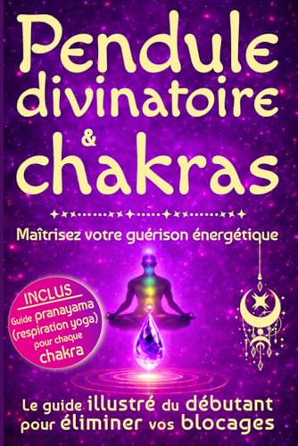 Pendule divinatoire & chakras - Maîtrisez votre guérison énergétique: le guide illustré du débutant pour éliminer vos blocages - livre ésotérisme spirituel