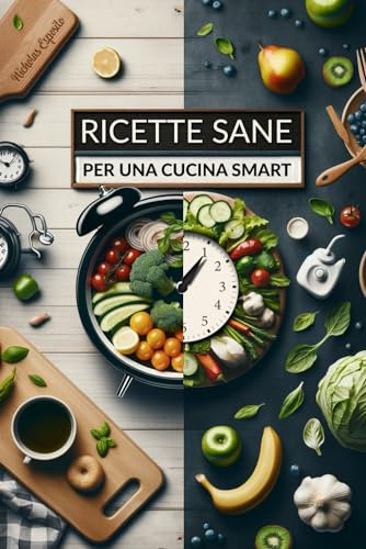 Ricette Sane per Una Cucina Smart: Pasti Sfiziosi, Semplici ed Equilibrati per Chi ha Poco Tempo, con Oltre 80 Rapide Ricette per un’alimentazione Salutare e Senza Fatica.