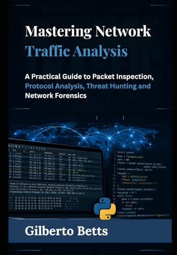 Mastering Network Traffic Analysis: A Practical Guide to Packet Inspection, Protocol Analysis, Threat Hunting and Network Forensics