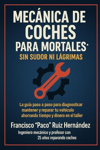 Mecánica de Coches para Mortales: Sin Sudor ni Lágrimas: La Guía Definitiva para Entender y Mantener tu Vehículo