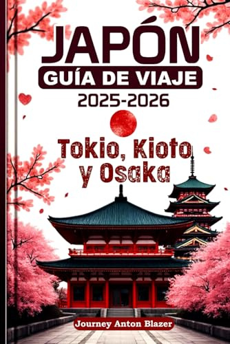 JAPÓN GUÍA DE VIAJE 2025-2026: Tokio, Kioto y Osaka