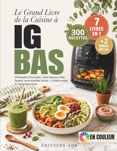 Le Grand Livre de la Cuisine à IG Bas: 300 Recettes IG bas faciles : Petits-déjeuners, Plats, Desserts, Jus et smoothies, Airfryer - Le Guide complet de l'alimentation IG bas