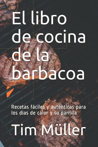 El libro de cocina de la barbacoa: Recetas fáciles y auténticas para los días de calor y su parrilla