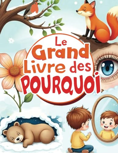 Le Grand Livre des Pourquoi: Toutes les réponses aux questions de votre enfant sur les animaux, la nature, le corps humain et la science - Livre éducatif pour enfants curieux de 2 à 5 ans