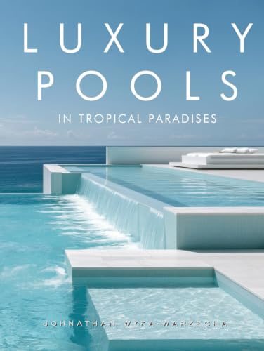 Luxury Pools in Tropical Paradises: Exotic Swimming Pools, Modern Home Architecture & Dream Retreats by the Ocean | Hardcover Coffee Table Book