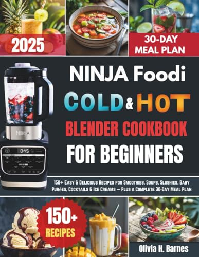 Ninja Foodi Cold and Hot Blender Cookbook for Beginners: 150+ Easy & Delicious Recipes for Smoothies, Soups, Slushies, Baby Purées, Cocktails & Ice Creams — Plus a Complete 30-Day Meal Plan