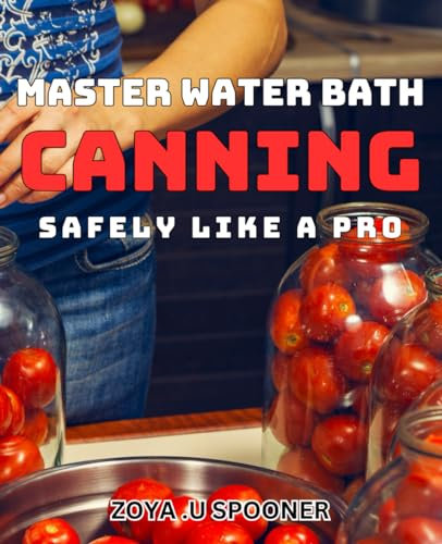Master Water Bath Canning Safely like a Pro: Effortlessly Preserve Your Harvest with Master Water Bath Canning Techniques