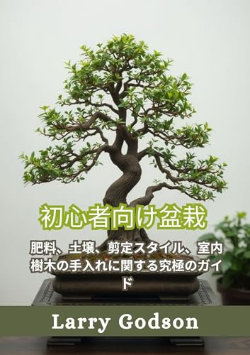 Bonsai For Beginners: The Ultimate Guide to Fertilizers Soils Pruning Styles and Indoor Tree Care (Japanese Edition)