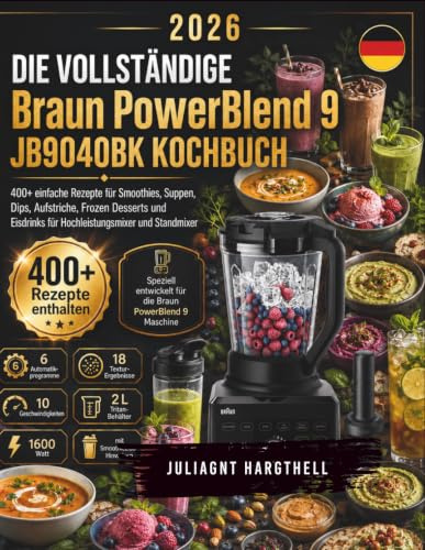 DIE VOLLSTÄNDIGE Braun PowerBlend 9 JB9040BK KOCHBUCH: 400+ einfache Rezepte für Smoothies, Suppen, Dips, Aufstriche, Frozen Desserts und Eisdrinks für Hochleistungsmixer und Standmixer