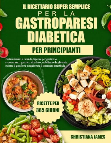 Il Ricettario Super Semplice Per La Gastroparesi Diabetica Per Principianti: Pasti nutrienti e facili da digerire per gestire lo svuotamento gastrico ... e migliorare il benessere intestinale