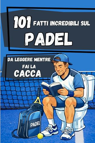 101 Fatti incredibili sul PADEL da leggere mentre fai la CACCA: Il libro sul PADEL più divertente – Idea regalo per giocatori di padel