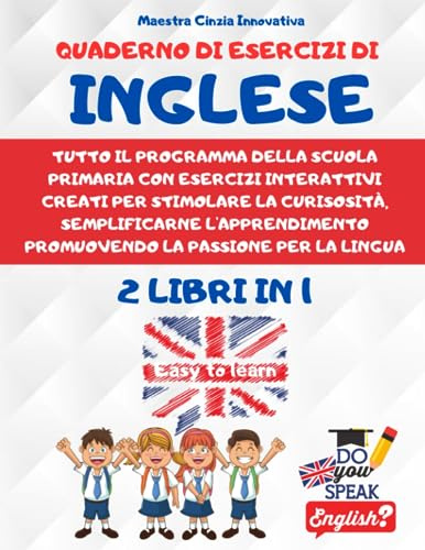 Quaderno di Esercizi d'Inglese: Tutto il programma della scuola primaria con esercizi interattivi creati per stimolare la curisosità, semplificare l'apprendimento promuovendo la passione per la lingua