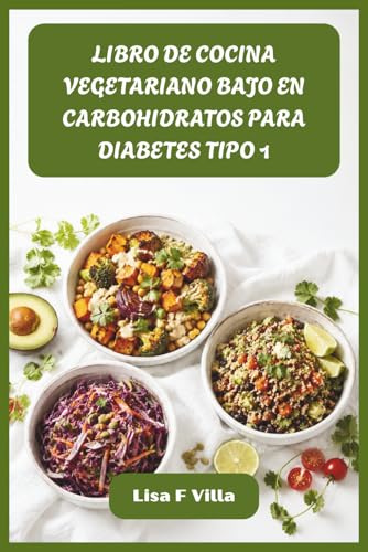 LIBRO DE COCINA VEGETARIANO BAJO EN CARBOHIDRATOS PARA DIABETES TIPO 1: Recetas satisfactorias sin carne para una glucosa constante, una salud vibrante y un manejo diario sin esfuerzo