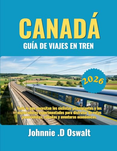 CANADÁ GUÍA DE VIAJES EN TREN 2026: Todo lo que necesitan los ciclistas principiantes y los exploradores experimentados para disfrutar de rutas panorámicas, cabañas y aventuras económicas.