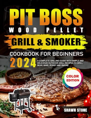 Pit Boss Wood Pellet Grill & Smoker Cookbook for Beginners: A Complete Grilling guide with Simple and Delicious Outdoor Grill Recipes to Grill, Sear, Bake, Roast and Smoke (Full Color Edition)