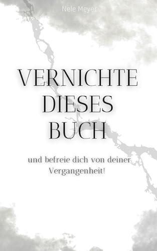 Vernichte dieses Buch - Und befreie dich von deiner Vergangenheit: Selbsthilfebuch | Persönlichkeitsentwicklung | Vergangenheit loslassen