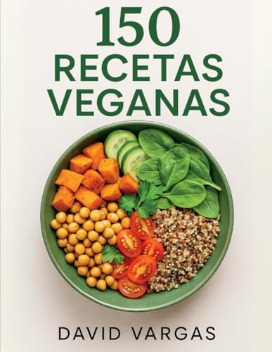 150 Recetas Veganas: Platos fáciles y saludables para cada día con desayunos, comidas, cenas y postres de origen vegetal