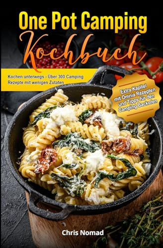 One Pot Camping Kochbuch - Einfach, lecker und unkompliziert: Kochen unterwegs - Über 300 Camping Rezepte mit wenigen Zutaten
