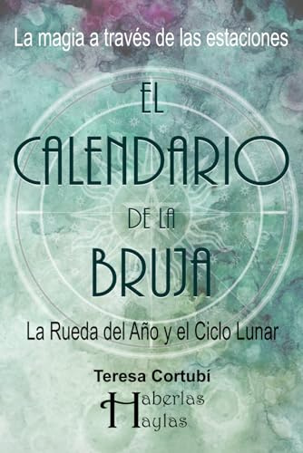 El Calendario de la Bruja: La Magia a Través de las Estaciones : La Rueda del Año y el Ciclo Lunar (Haberlas Haylas)